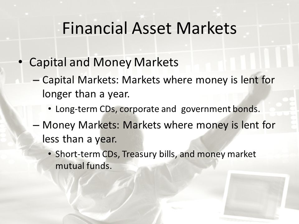 Capital and Money Markets – Capital Markets: Markets where money is lent for longer than a year.