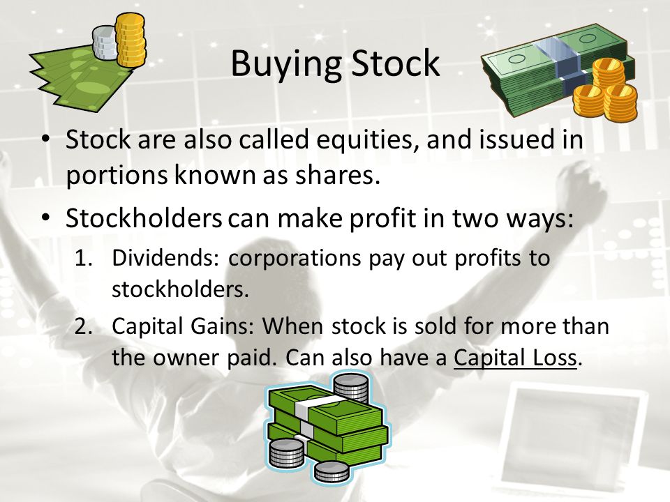 Buying Stock Stock are also called equities, and issued in portions known as shares.