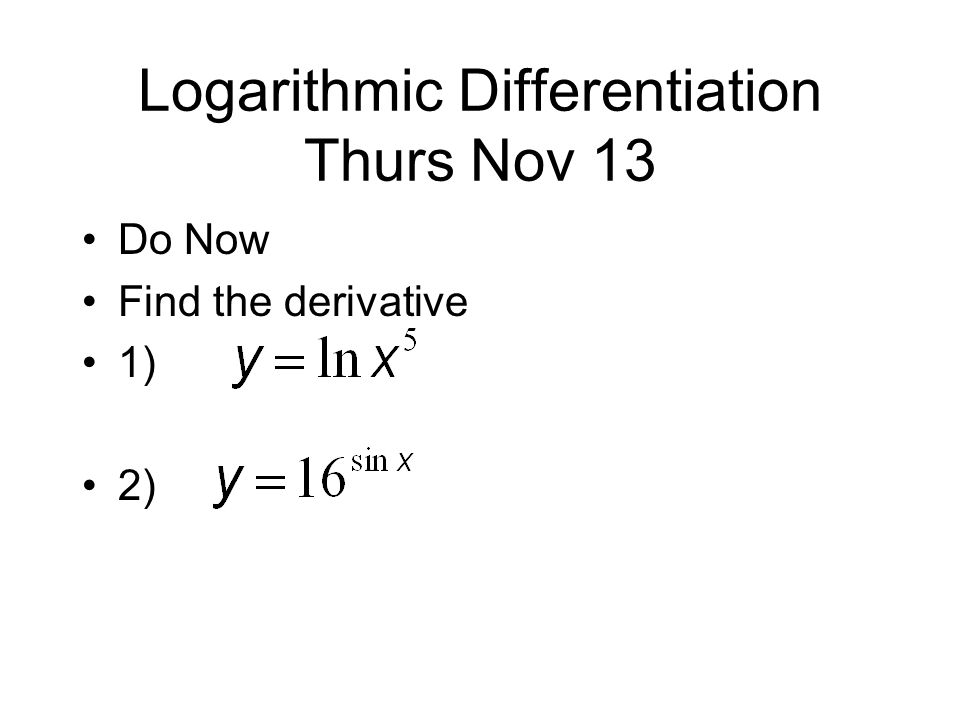 Logarithmic Differentiation Thurs Nov 13 Do Now Find the derivative 1) 2)