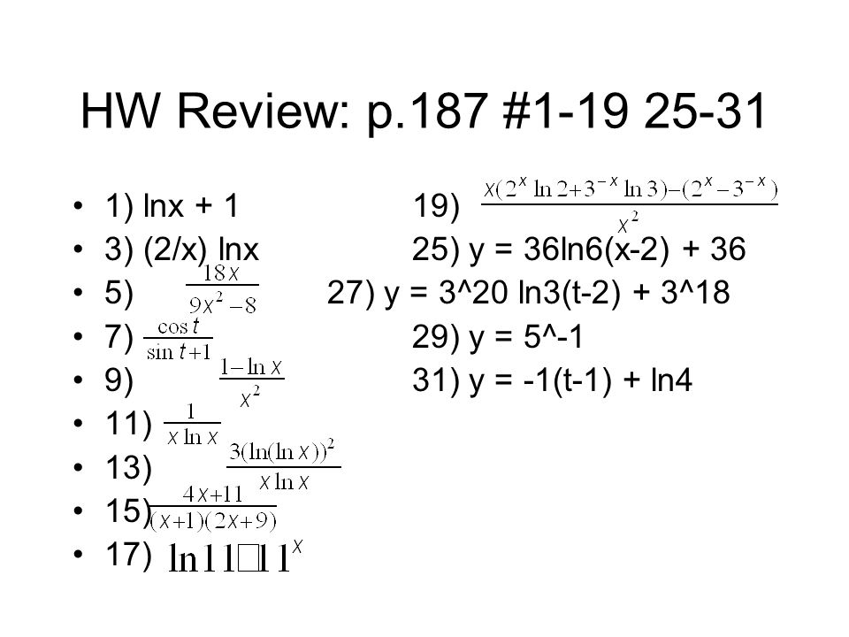 HW Review: p.187 # ) lnx + 119) 3) (2/x) lnx25) y = 36ln6(x-2) )27) y = 3^20 ln3(t-2) + 3^18 7)29) y = 5^-1 9)31) y = -1(t-1) + ln4 11) 13) 15) 17)