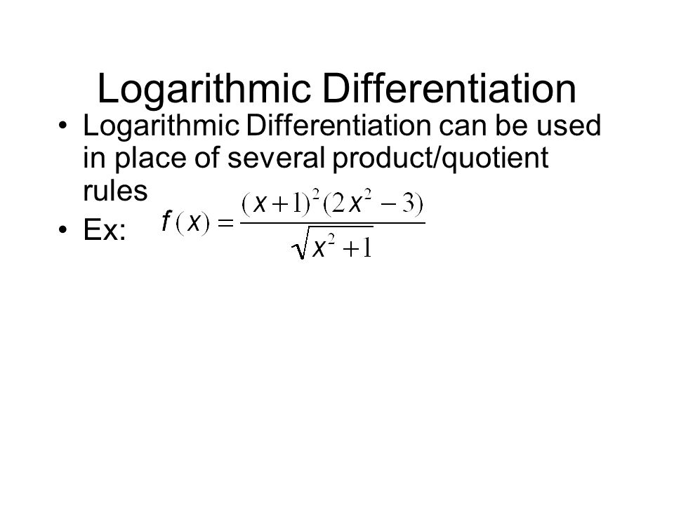 Logarithmic Differentiation Logarithmic Differentiation can be used in place of several product/quotient rules Ex: