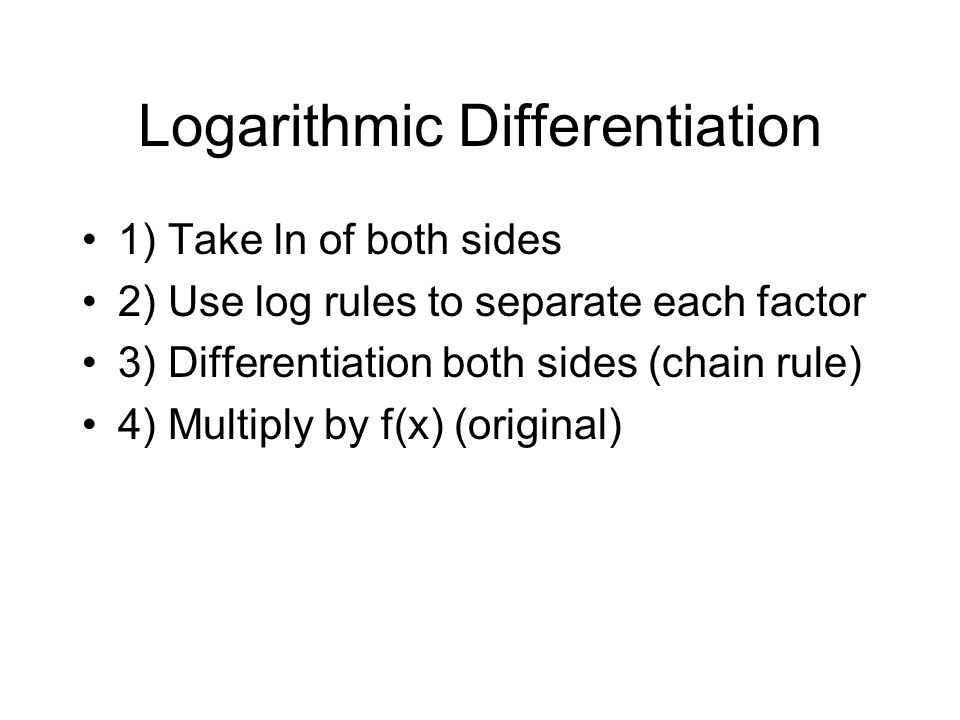 Logarithmic Differentiation 1) Take ln of both sides 2) Use log rules to separate each factor 3) Differentiation both sides (chain rule) 4) Multiply by f(x) (original)