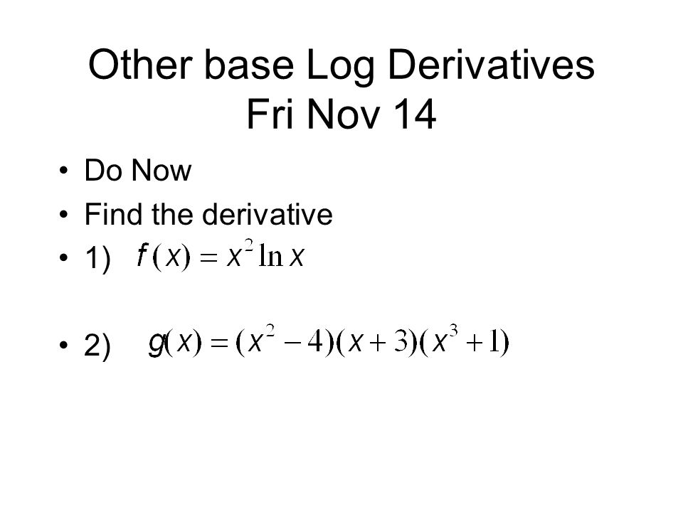 Other base Log Derivatives Fri Nov 14 Do Now Find the derivative 1) 2)