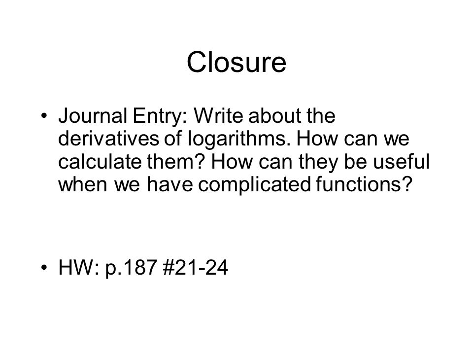 Closure Journal Entry: Write about the derivatives of logarithms.