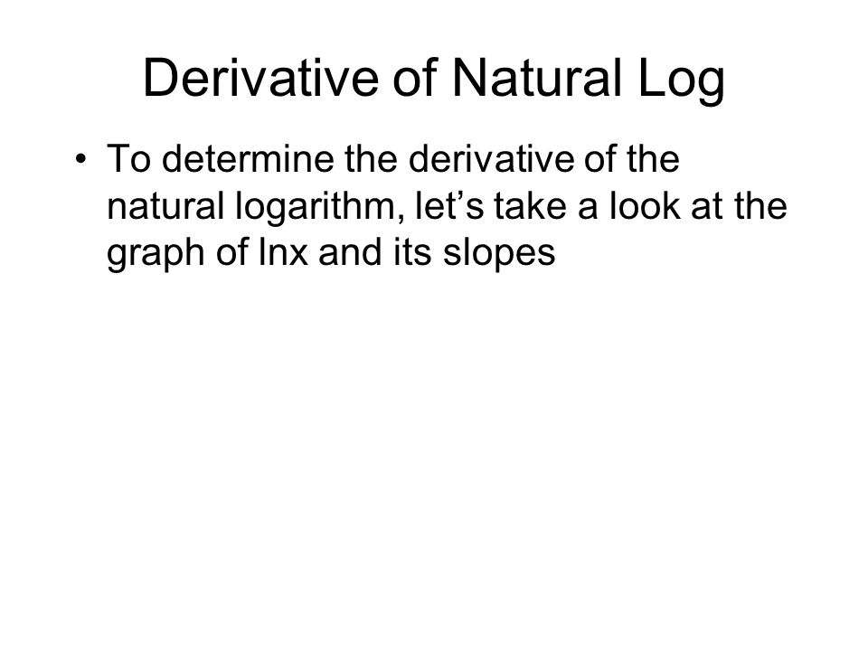 Derivative of Natural Log To determine the derivative of the natural logarithm, let’s take a look at the graph of lnx and its slopes