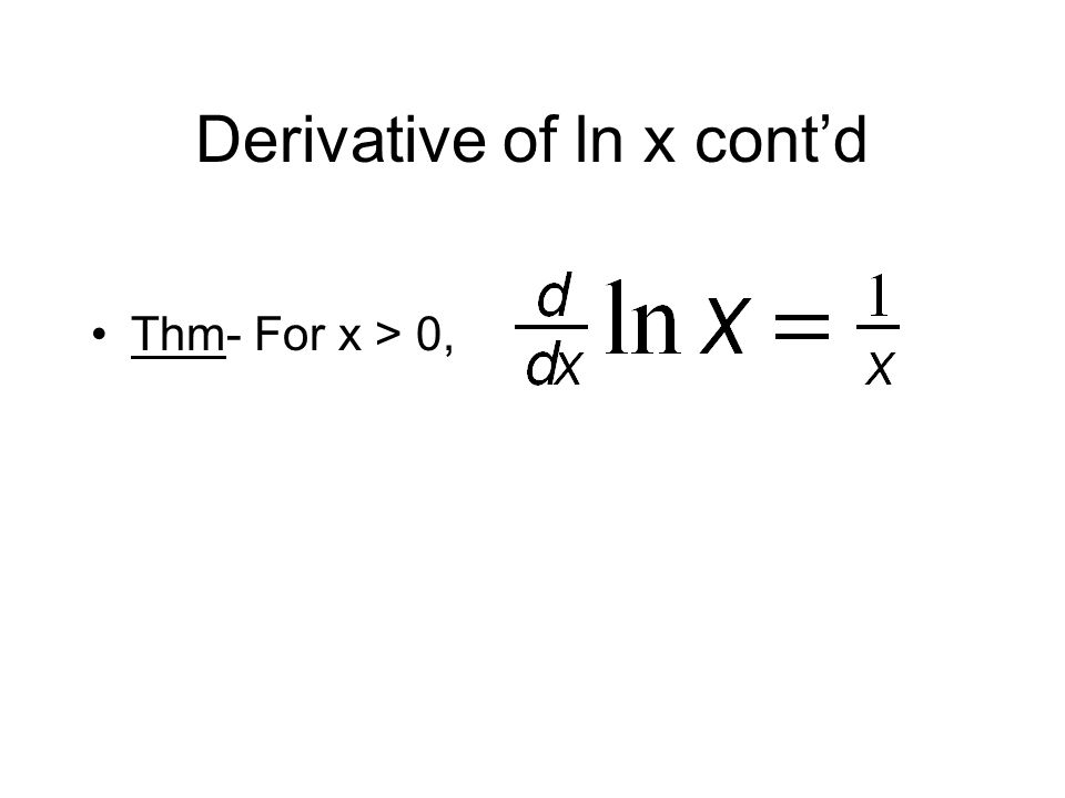 Derivative of ln x cont’d Thm- For x > 0,