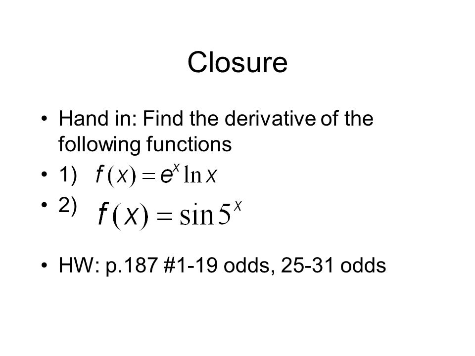 Closure Hand in: Find the derivative of the following functions 1) 2) HW: p.187 #1-19 odds, odds