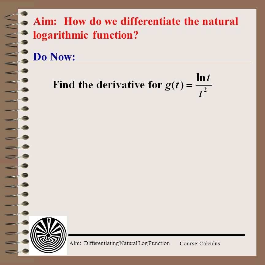Aim: Differentiating Natural Log Function Course: Calculus Do Now: Aim: How do we differentiate the natural logarithmic function