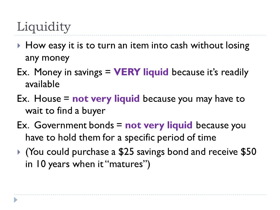 Liquidity  How easy it is to turn an item into cash without losing any money Ex.