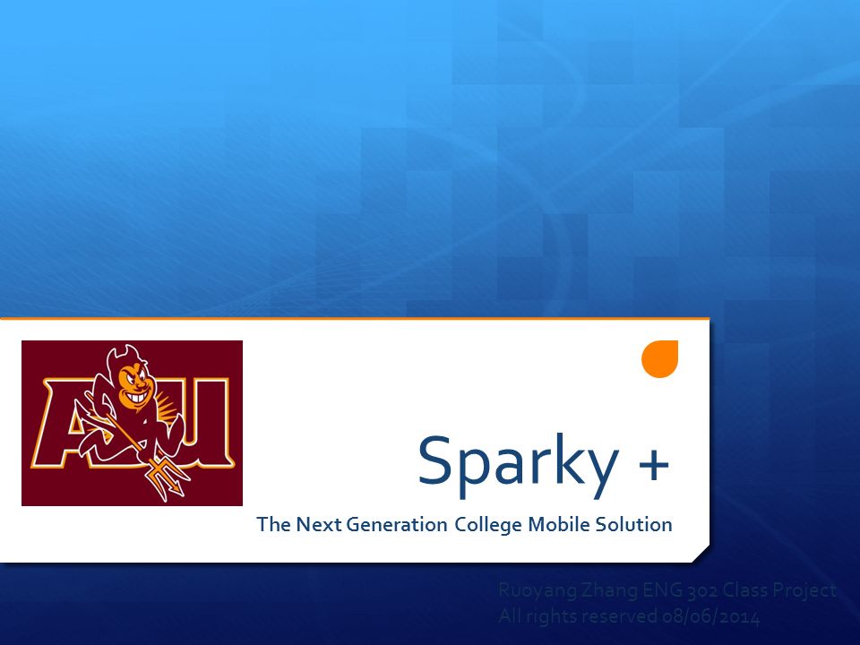 Sparky + The Next Generation College Mobile Solution Ruoyang Zhang ENG 302 Class Project All rights reserved 08/06/2014