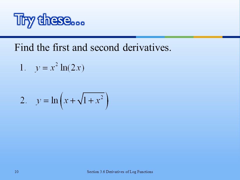 Find the first and second derivatives. Section 3.6 Derivatives of Log Functions10
