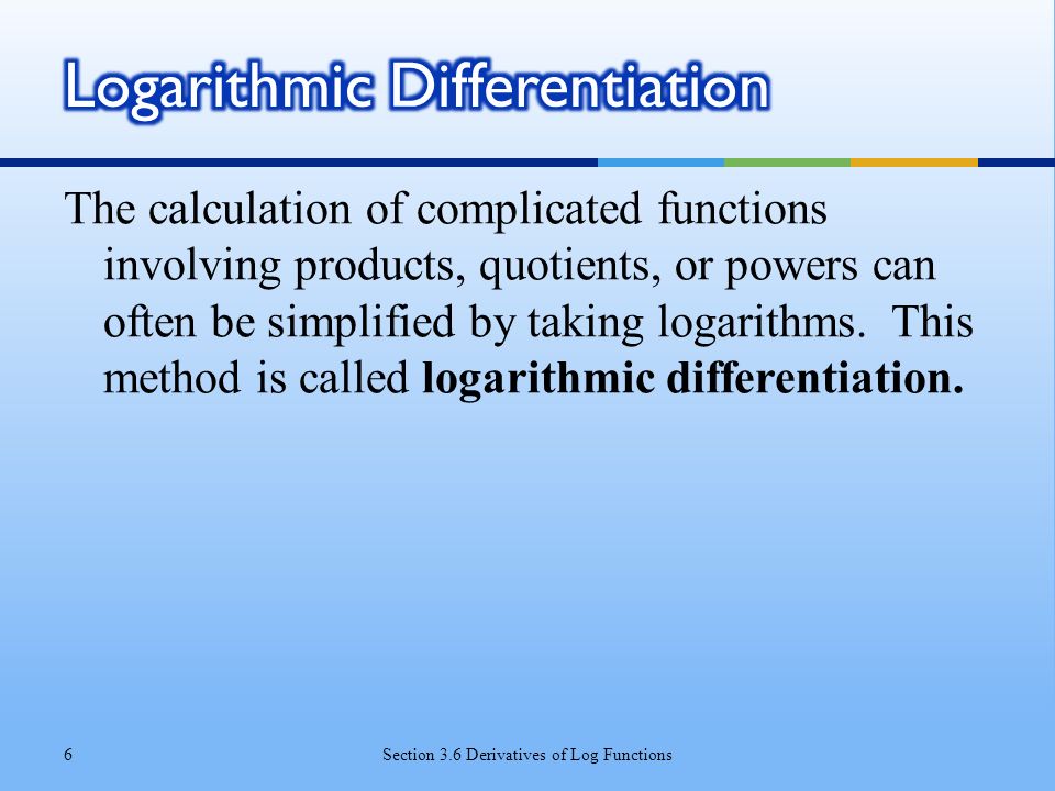 The calculation of complicated functions involving products, quotients, or powers can often be simplified by taking logarithms.