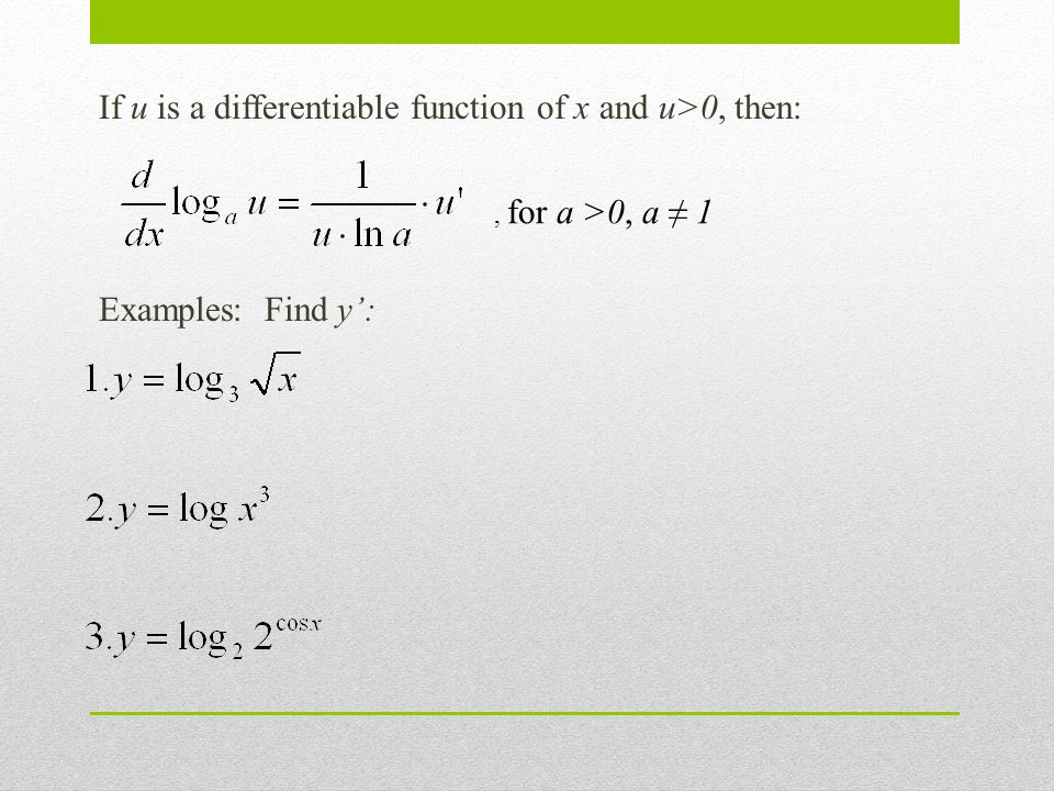 If u is a differentiable function of x and u>0, then: Examples: Find y’:, for a >0, a ≠ 1