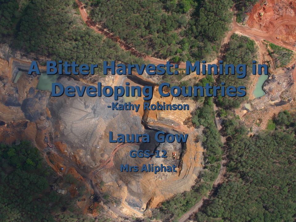 A Bitter Harvest: Mining in Developing Countries -Kathy Robinson Laura Gow GGS-12 Mrs Aliphat