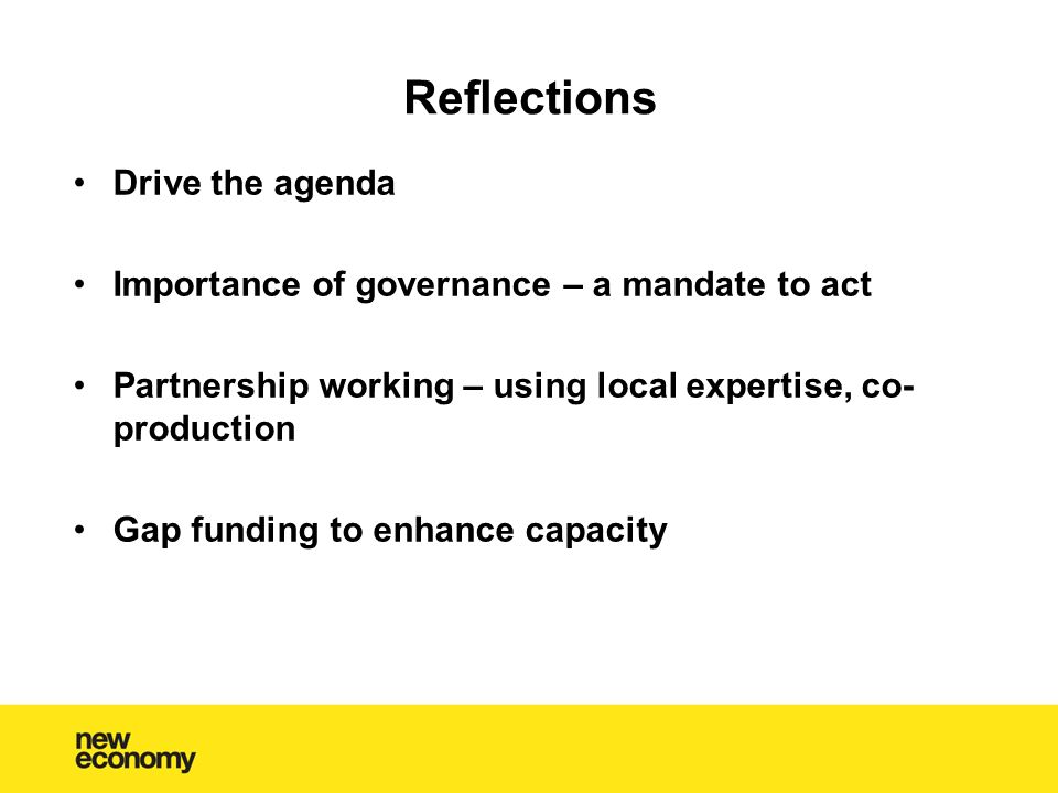 Reflections Drive the agenda Importance of governance – a mandate to act Partnership working – using local expertise, co- production Gap funding to enhance capacity