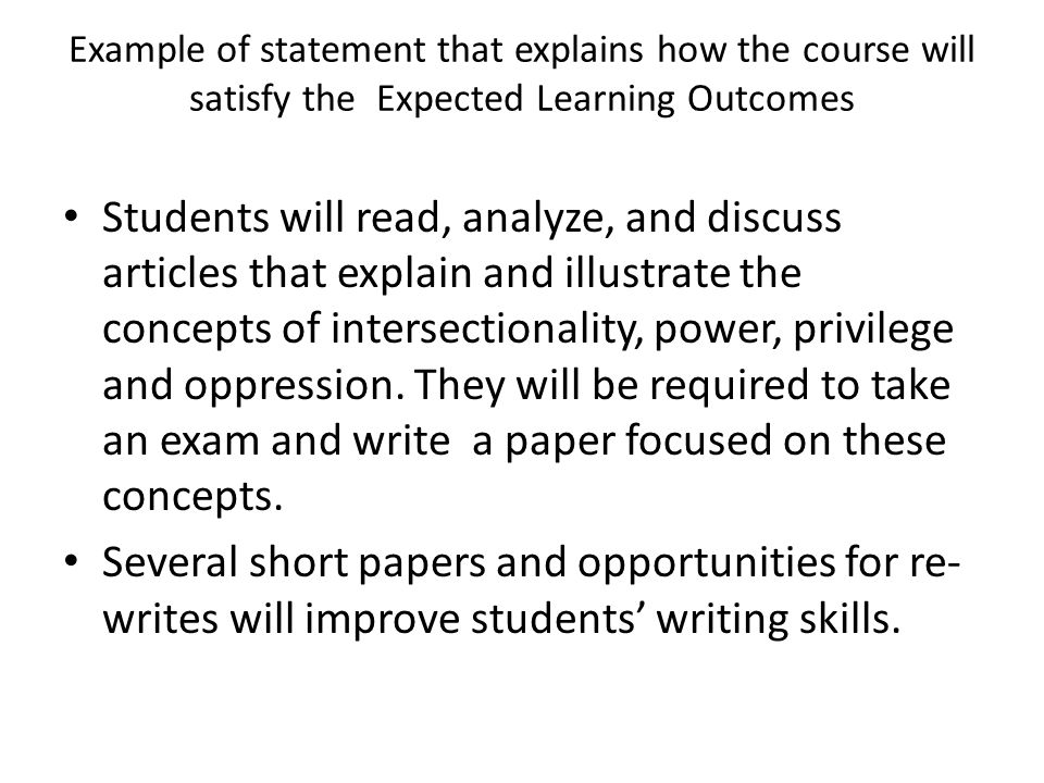 Example of statement that explains how the course will satisfy the Expected Learning Outcomes Students will read, analyze, and discuss articles that explain and illustrate the concepts of intersectionality, power, privilege and oppression.