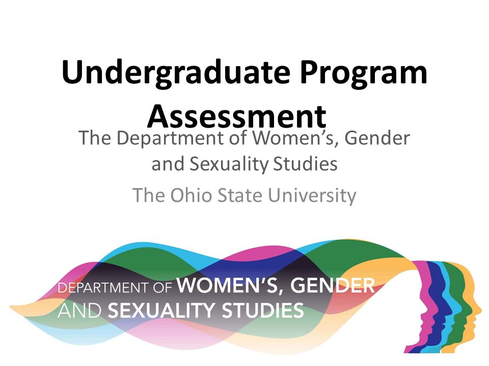 Undergraduate Program Assessment The Department of Women’s, Gender and Sexuality Studies The Ohio State University