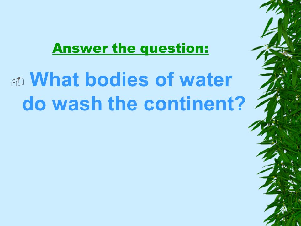 Answer the question:  What bodies of water do wash the continent
