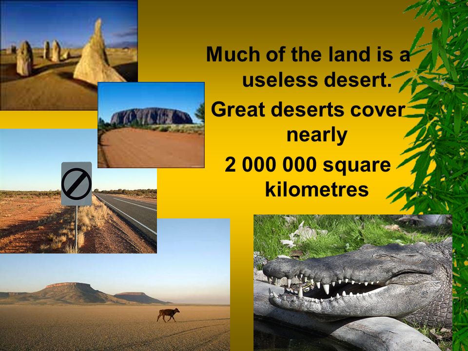 Much of the land is a useless desert. Great deserts cover nearly square kilometres