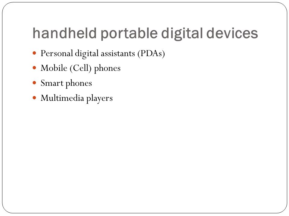 handheld portable digital devices Personal digital assistants (PDAs) Mobile (Cell) phones Smart phones Multimedia players