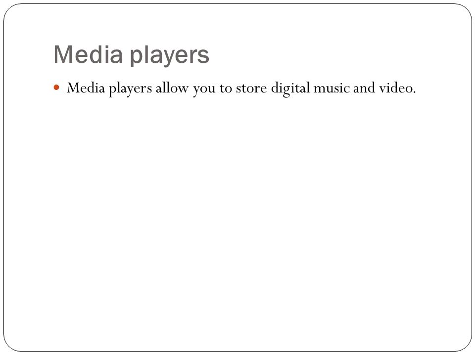 Media players Media players allow you to store digital music and video.