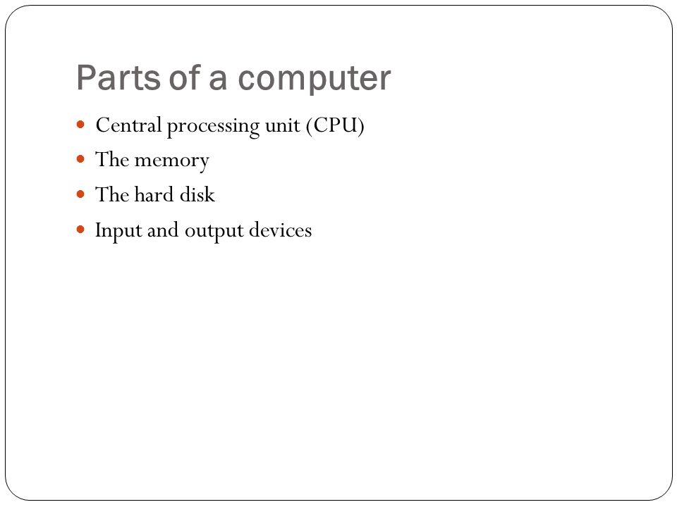 Parts of a computer Central processing unit (CPU) The memory The hard disk Input and output devices