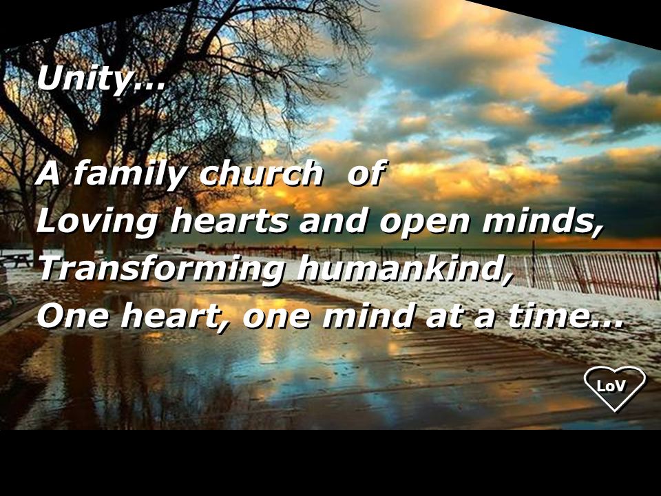 Unity… A family church of Loving hearts and open minds, Transforming humankind, One heart, one mind at a time...