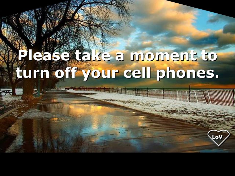 Please take a moment to turn off your cell phones. LoV