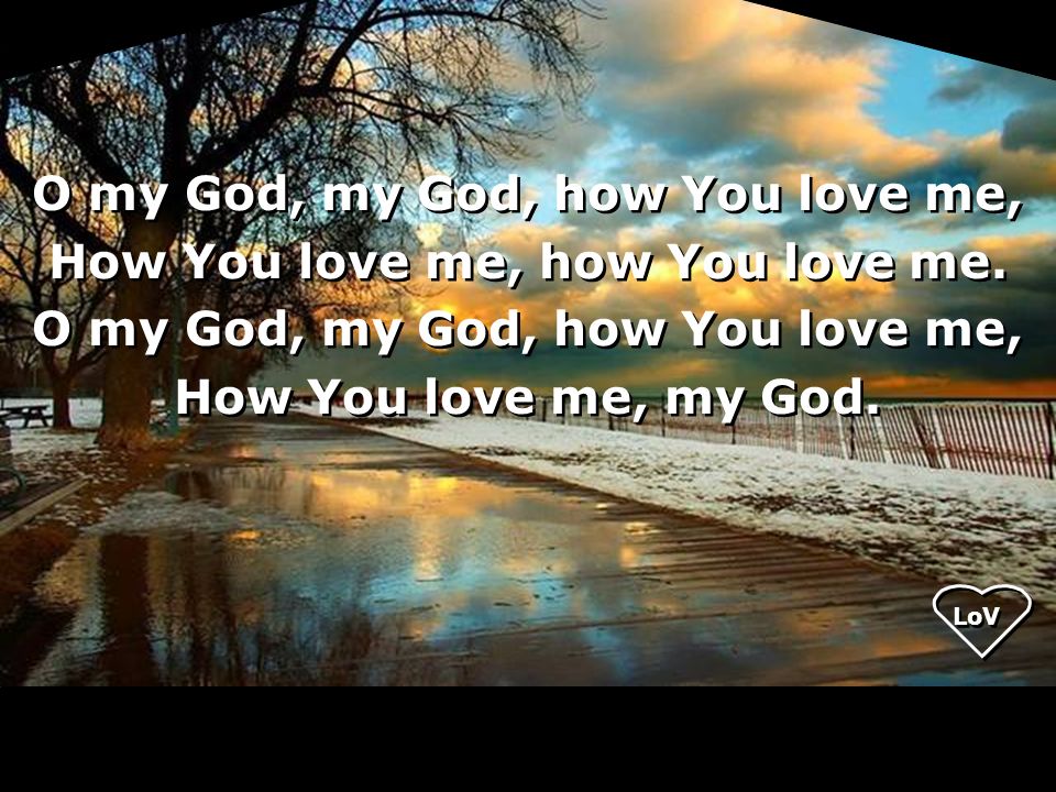 O my God, my God, how You love me, How You love me, how You love me.