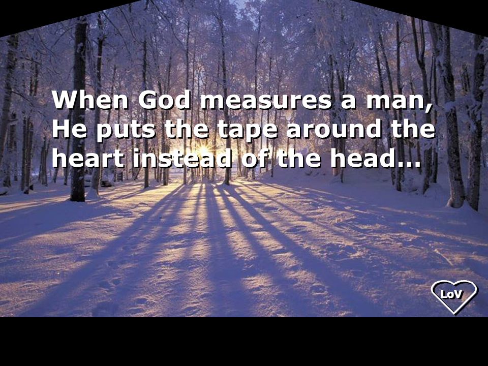 When God measures a man, He puts the tape around the heart instead of the head…