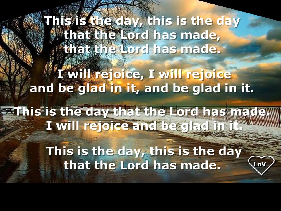This is the day, this is the day that the Lord has made, that the Lord has made.