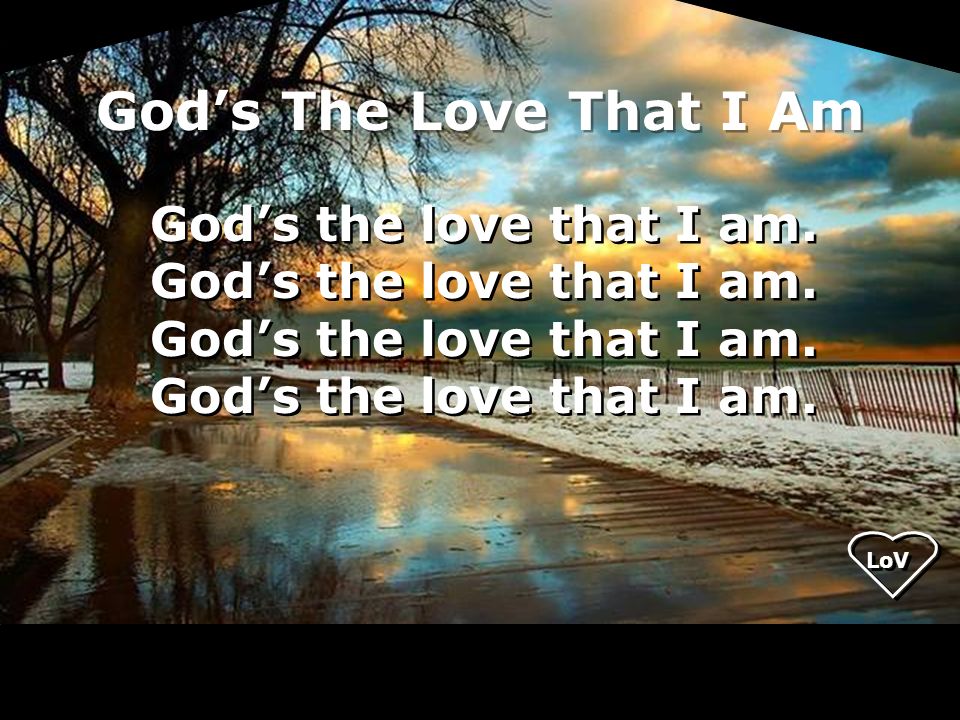 God’s The Love That I Am God’s the love that I am. LoV
