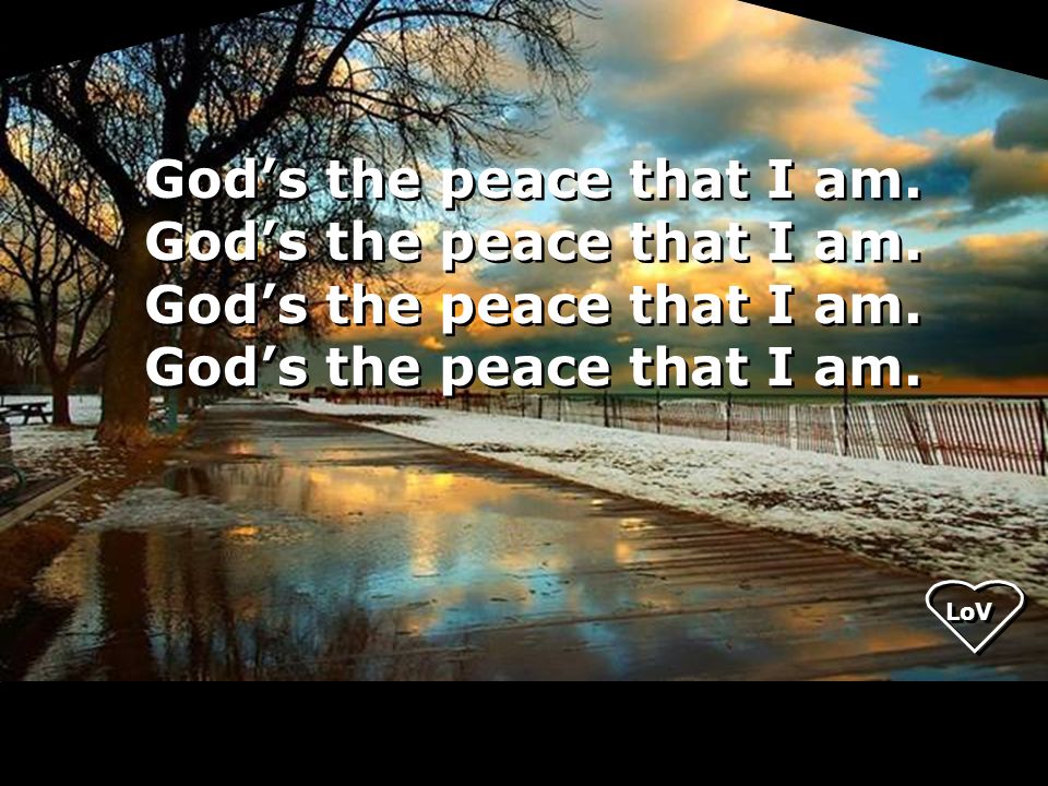 God’s the peace that I am. LoV