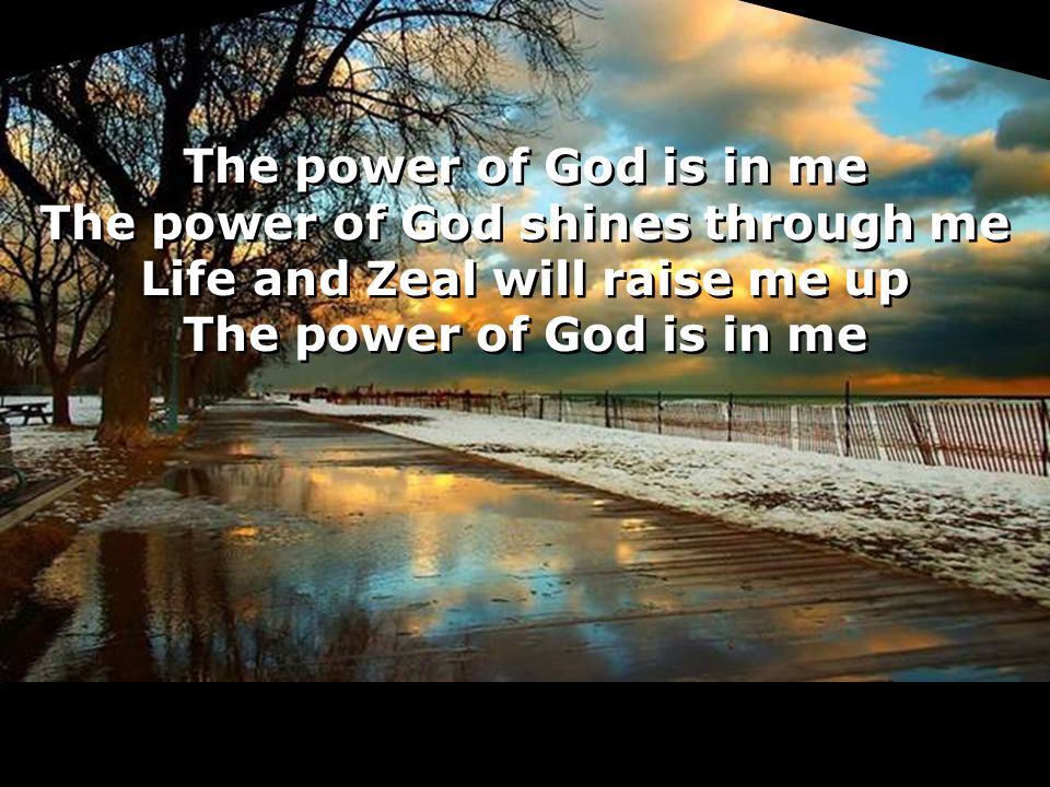 The power of God is in me The power of God shines through me Life and Zeal will raise me up The power of God is in me The power of God shines through me Life and Zeal will raise me up The power of God is in me