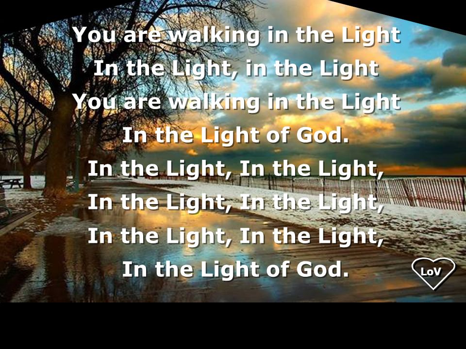 You are walking in the Light In the Light, in the Light You are walking in the Light In the Light of God.