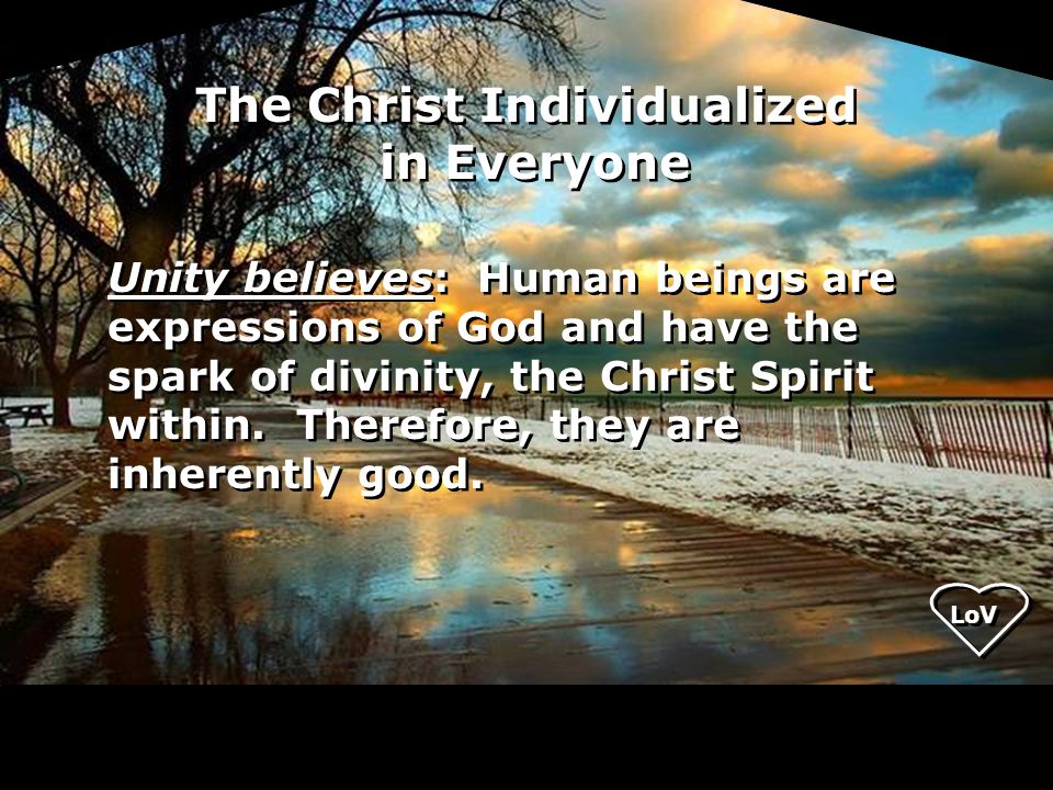 Unity believes: Human beings are expressions of God and have the spark of divinity, the Christ Spirit within.