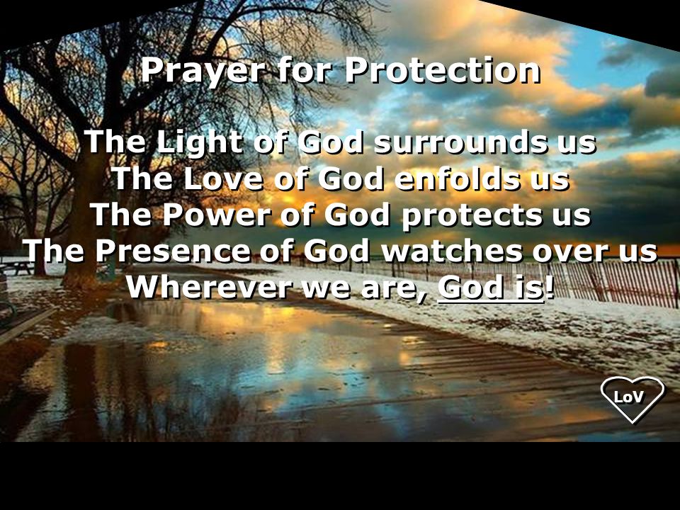 The Light of God surrounds us The Love of God enfolds us The Power of God protects us The Presence of God watches over us Wherever we are, God is.