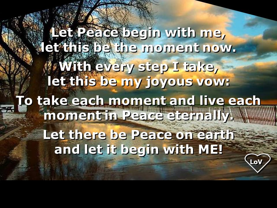 Let Peace begin with me, let this be the moment now.