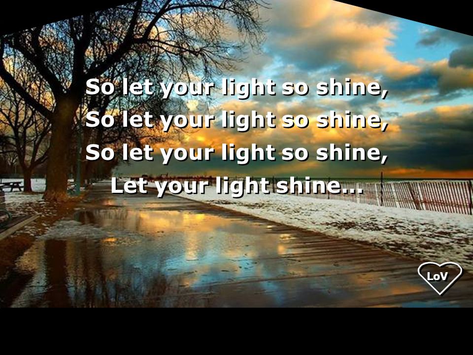 So let your light so shine, Let your light shine...