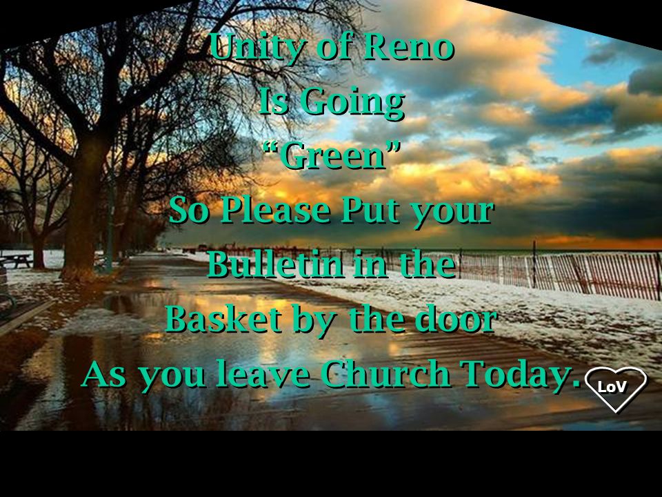 Unity of Reno Is Going Green So Please Put your Bulletin in the Basket by the door As you leave Church Today.