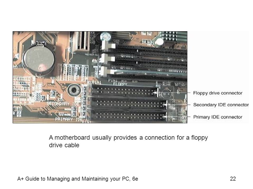 A+ Guide to Managing and Maintaining your PC, 6e22 A motherboard usually provides a connection for a floppy drive cable
