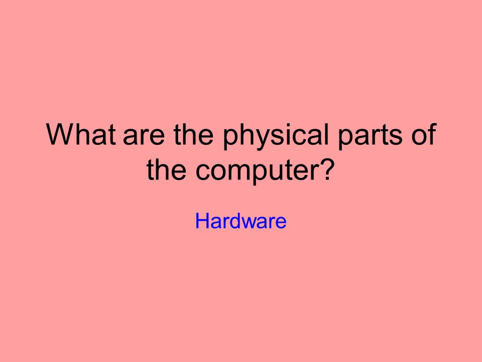 What are the physical parts of the computer Hardware