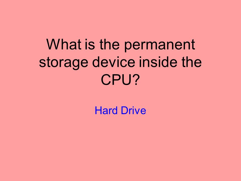 What is the permanent storage device inside the CPU Hard Drive