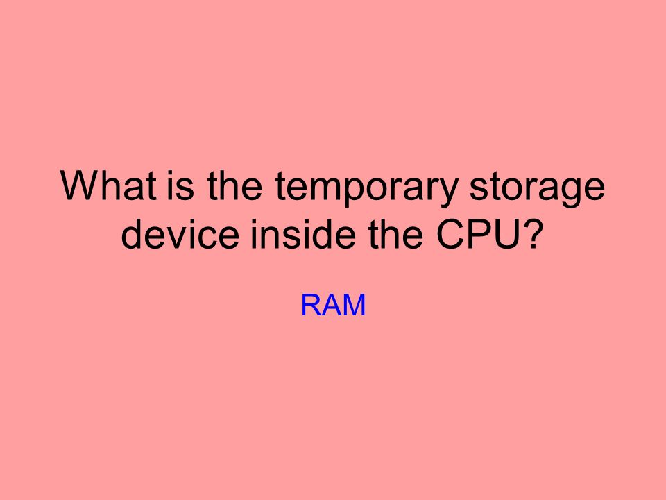 What is the temporary storage device inside the CPU RAM