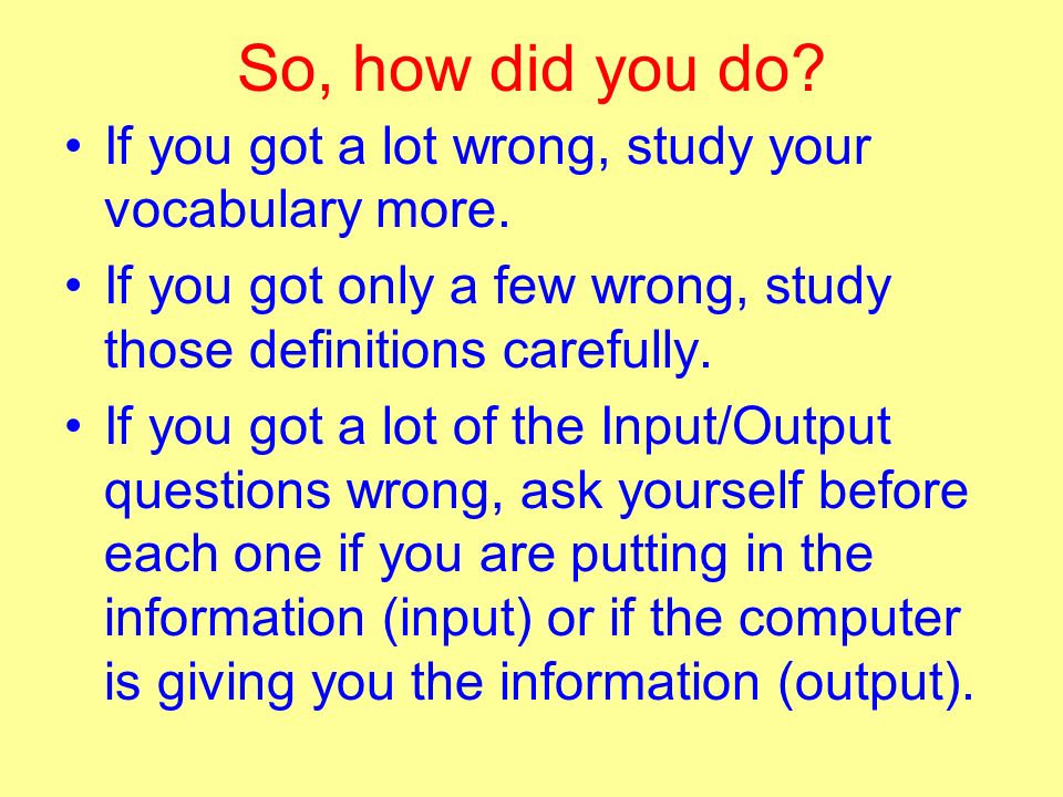 So, how did you do. If you got a lot wrong, study your vocabulary more.