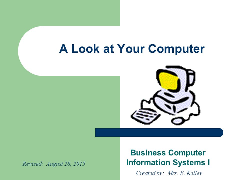 A Look at Your Computer Business Computer Information Systems I Created by: Mrs.
