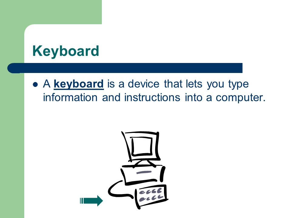 Keyboard A keyboard is a device that lets you type information and instructions into a computer.
