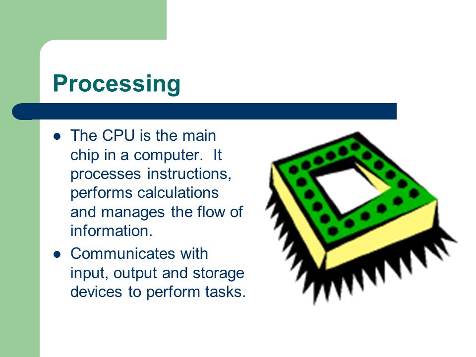 Processing The CPU is the main chip in a computer.