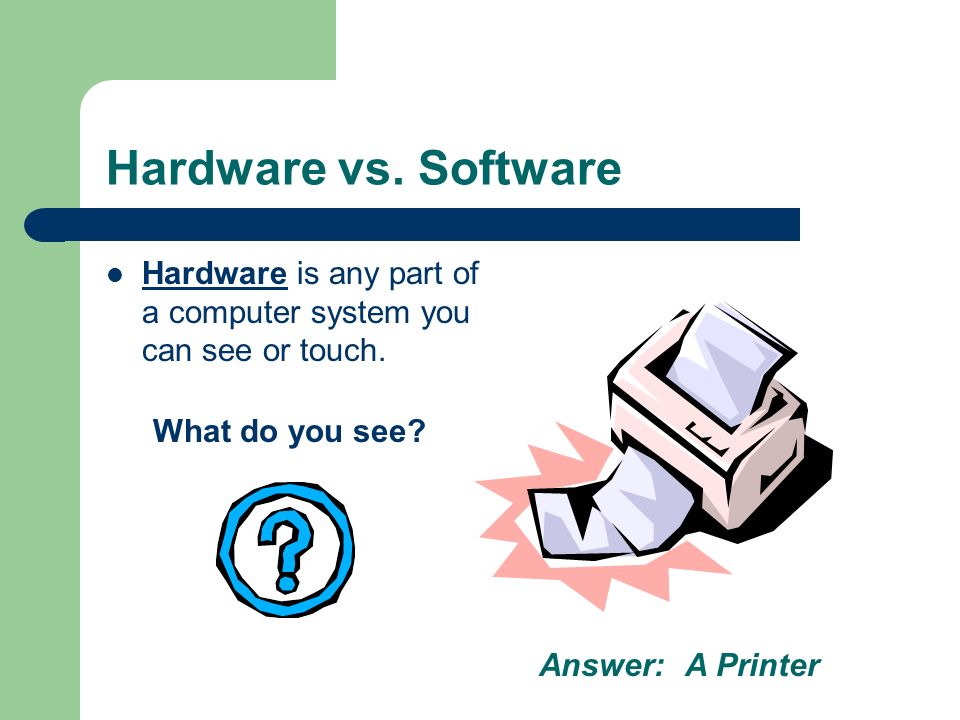 Hardware vs. Software Hardware is any part of a computer system you can see or touch.
