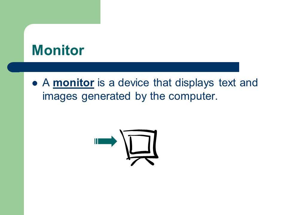 Monitor A monitor is a device that displays text and images generated by the computer.